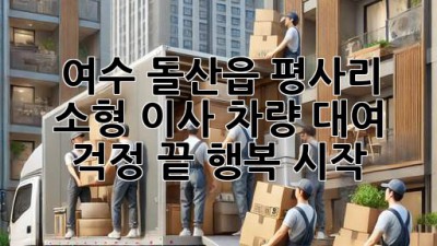 여수 돌산읍 평사리 소형 이사 차량 대여: 걱정 끝, 행복 시작!
