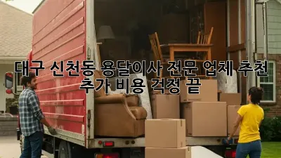 대구 신천동 용달이사 전문 업체 추천: 추가 비용 걱정 끝!