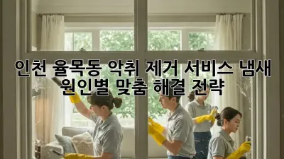 인천 율목동 악취 제거 서비스: 냄새 원인별 맞춤 해결 전략